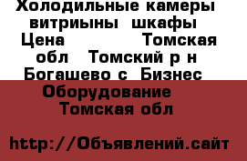 Холодильные камеры, витриыны, шкафы › Цена ­ 10 000 - Томская обл., Томский р-н, Богашево с. Бизнес » Оборудование   . Томская обл.